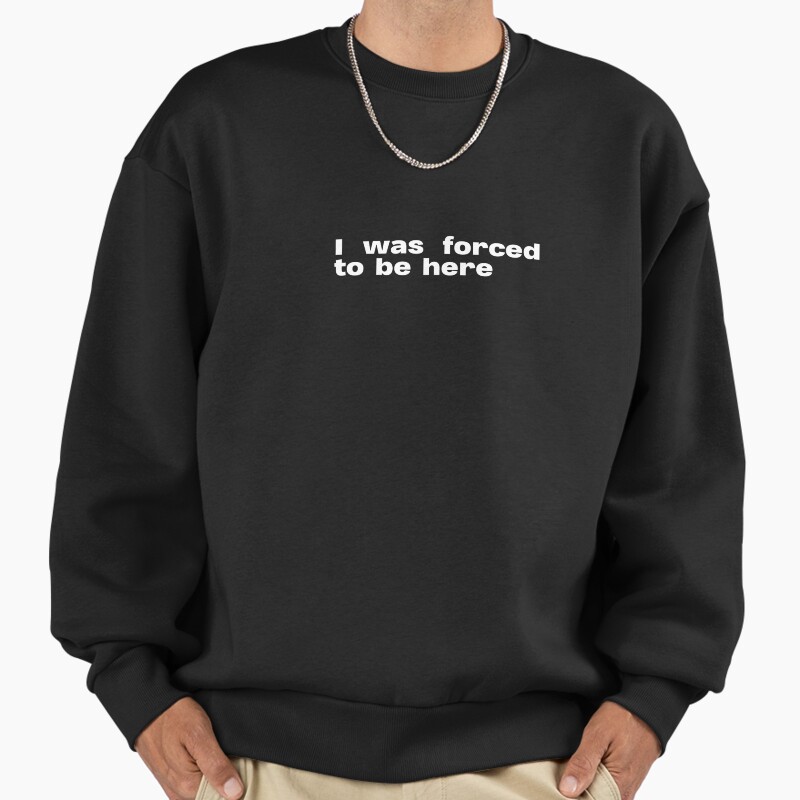 I Was Forced To Be Here. Socially Awkward Quote  Unisex Sweater Crewneck Pullover Casual Streetwear Graphic Print