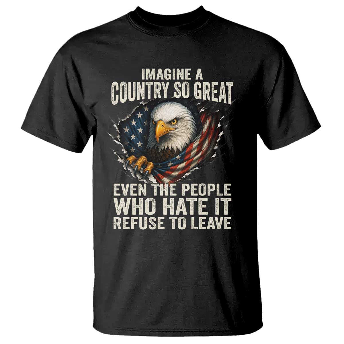 Imagine A Country So Great Even The People Who Hate It Reagle Loveruse To Leave T Shirt Bald Eagle