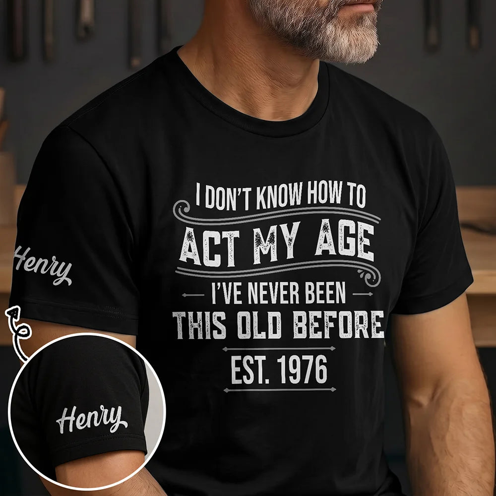 I Don'T Know How To Act My Age I'Ve Never Been This Old Before - Personalized T Shirt