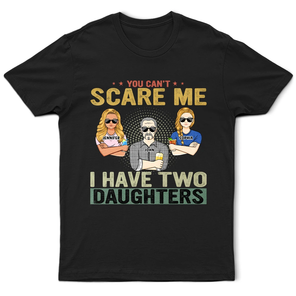 You Can'T Scare Me - Birthday, Family Gift For Dad, Father, Grandpa, Daughters - Personalized Custom T Shirt